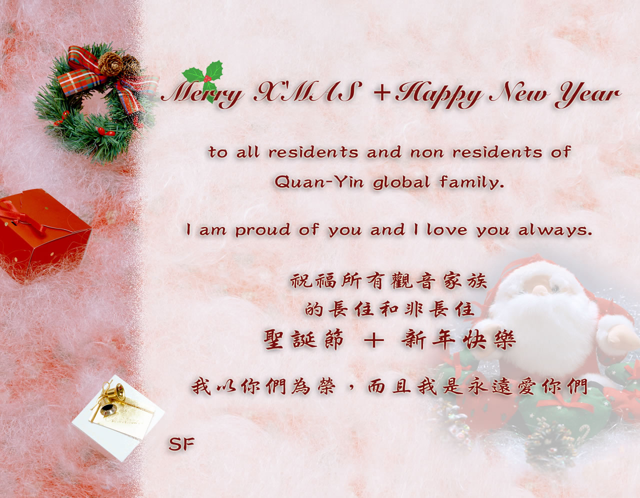 Merry X'MAS + Happy New Year to all residents and non residents of Quan-Yin global family. I am proud of you and I love you always. SF [initialism as Supreme Master's e-signature]